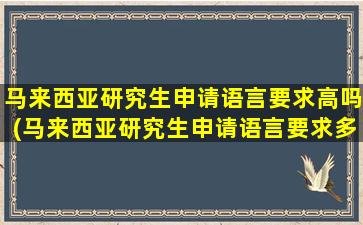 马来西亚研究生申请语言要求高吗(马来西亚研究生申请语言要求多少)