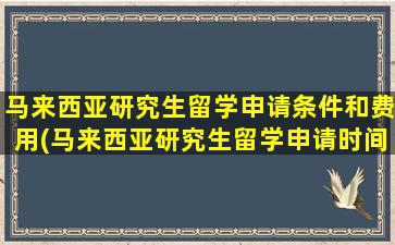 马来西亚研究生留学申请条件和费用(马来西亚研究生留学申请时间)