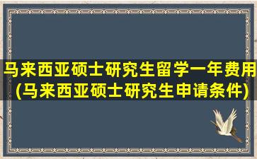 马来西亚硕士研究生留学一年费用(马来西亚硕士研究生申请条件)