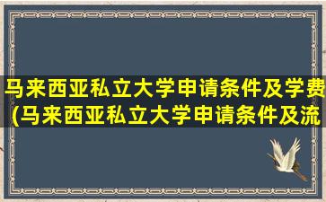 马来西亚私立大学申请条件及学费(马来西亚私立大学申请条件及流程)