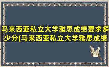 马来西亚私立大学雅思成绩要求多少分(马来西亚私立大学雅思成绩要求高吗)