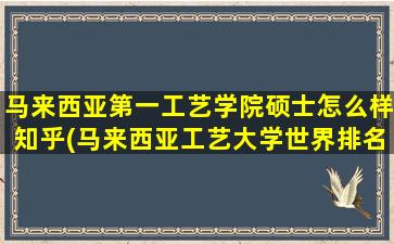 马来西亚第一工艺学院硕士怎么样知乎(马来西亚工艺大学世界排名)