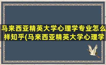 马来西亚精英大学心理学专业怎么样知乎(马来西亚精英大学心理学硕士)