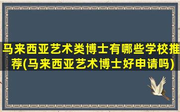 马来西亚艺术类博士有哪些学校推荐(马来西亚艺术博士好申请吗)