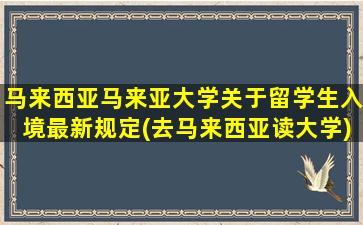 马来西亚马来亚大学关于留学生入境最新规定(去马来西亚读大学)