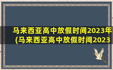 马来西亚高中放假时间2023年(马来西亚高中放假时间2023)