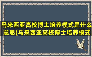 马来西亚高校博士培养模式是什么意思(马来西亚高校博士培养模式是什么)