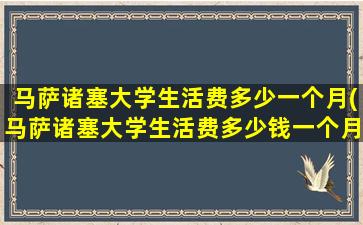 马萨诸塞大学生活费多少一个月(马萨诸塞大学生活费多少钱一个月)