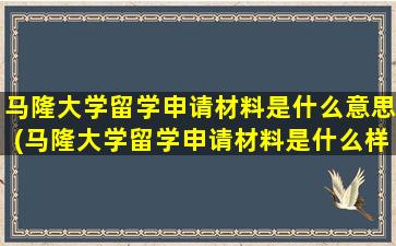 马隆大学留学申请材料是什么意思(马隆大学留学申请材料是什么样子的)