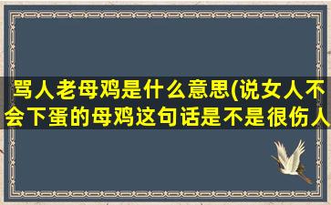 骂人老母鸡是什么意思(说女人不会下蛋的母鸡这句话是不是很伤人)