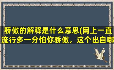 骄傲的解释是什么意思(网上一直流行多一分怕你骄傲，这个出自哪儿啊，是调侃人的手段和意思吗)