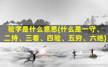 验字是什么意思(什么是一守、二持、三看、四验、五穷、六绝)