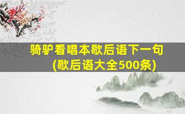 骑驴看唱本歇后语下一句(歇后语大全500条)