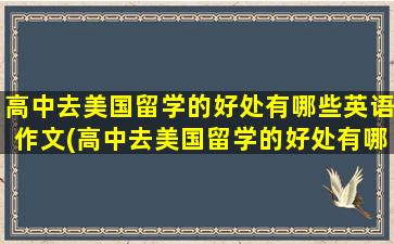 高中去美国留学的好处有哪些英语作文(高中去美国留学的好处有哪些英语)