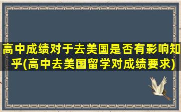 高中成绩对于去美国是否有影响知乎(高中去美国留学对成绩要求)