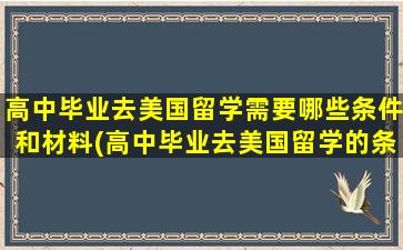 高中毕业去美国留学需要哪些条件和材料(高中毕业去美国留学的条件)