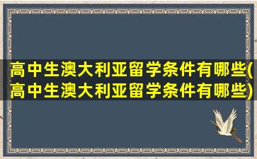 高中生澳大利亚留学条件有哪些(高中生澳大利亚留学条件有哪些)