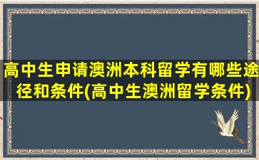 高中生申请澳洲本科留学有哪些途径和条件(高中生澳洲留学条件)