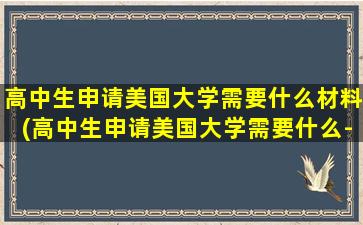 高中生申请美国大学需要什么材料(高中生申请美国大学需要什么-)