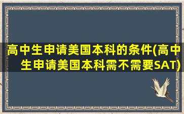 高中生申请美国本科的条件(高中生申请美国本科需不需要SAT)