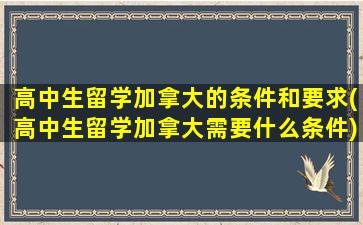 高中生留学加拿大的条件和要求(高中生留学加拿大需要什么条件)