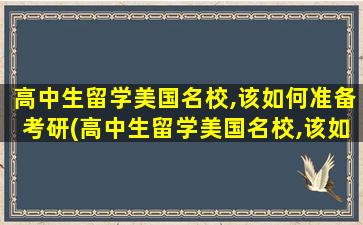 高中生留学美国名校,该如何准备考研(高中生留学美国名校,该如何准备英语)