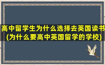 高中留学生为什么选择去英国读书(为什么要高中英国留学的学校)