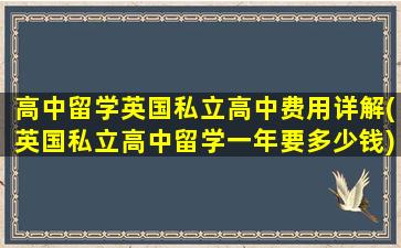 高中留学英国私立高中费用详解(英国私立高中留学一年要多少钱)