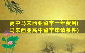 高中马来西亚留学一年费用(马来西亚高中留学申请条件)