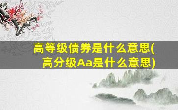 高等级债券是什么意思(高分级Aa是什么意思)