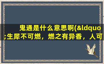 鬼通是什么意思啊(“生犀不可燃，燃之有异香，人可与鬼通。”的意思是什么)