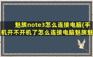 魅族note3怎么连接电脑(手机开不开机了怎么连接电脑魅族魅蓝note)