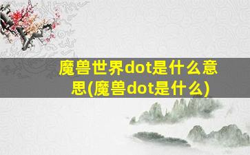 魔兽世界dot是什么意思(魔兽dot是什么)