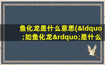 鱼化龙是什么意思(“如鱼化龙”是什么意思)