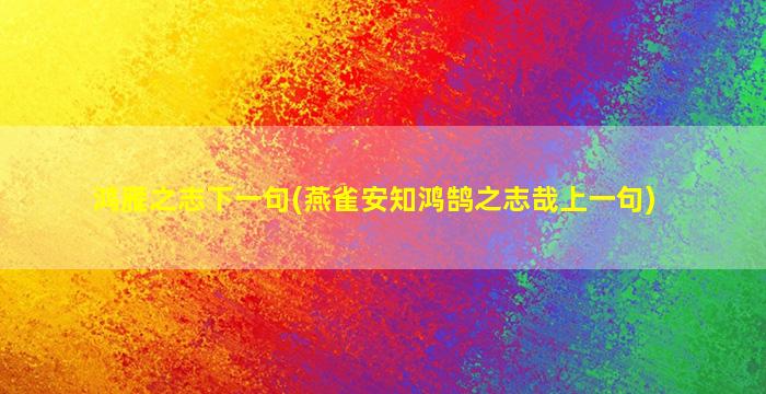 鸿雁之志下一句(燕雀安知鸿鹄之志哉上一句)