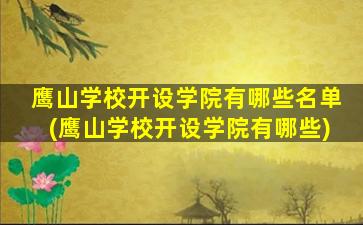 鹰山学校开设学院有哪些名单(鹰山学校开设学院有哪些)