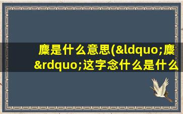 麋是什么意思(“麋”这字念什么是什么意思啊)