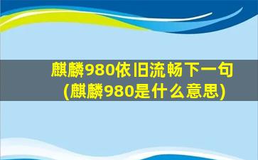 麒麟980依旧流畅下一句(麒麟980是什么意思)