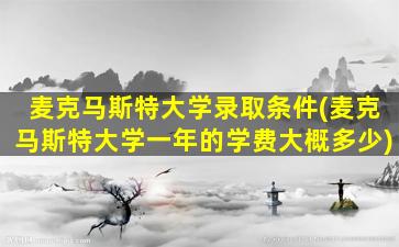 麦克马斯特大学录取条件(麦克马斯特大学一年的学费大概多少)