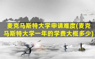 麦克马斯特大学申请难度(麦克马斯特大学一年的学费大概多少)