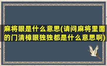 麻将眼是什么意思(请问麻将里面的门清樟眼独独都是什么意思啊)