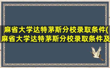 麻省大学达特茅斯分校录取条件(麻省大学达特茅斯分校录取条件及学费)