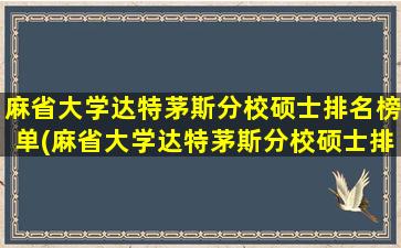 麻省大学达特茅斯分校硕士排名榜单(麻省大学达特茅斯分校硕士排名榜)