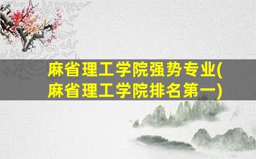 麻省理工学院强势专业(麻省理工学院排名第一)