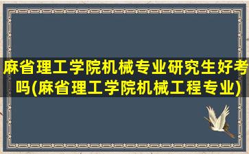 麻省理工学院机械专业研究生好考吗(麻省理工学院机械工程专业)