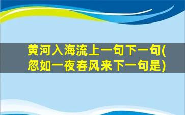 黄河入海流上一句下一句(忽如一夜春风来下一句是)