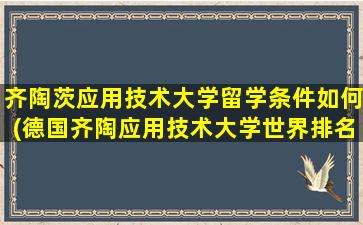 齐陶茨应用技术大学留学条件如何(德国齐陶应用技术大学世界排名)