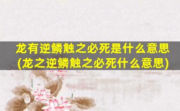 龙有逆鳞触之必死是什么意思(龙之逆鳞触之必死什么意思)